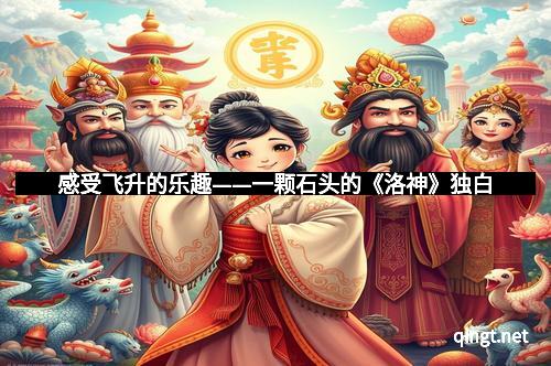 感受飞升的乐趣——一颗石头的《洛神》独白